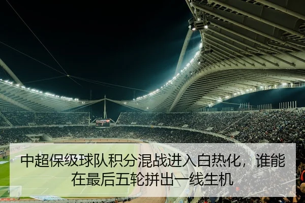 中超保级球队积分混战进入白热化，谁能在最后五轮拼出一线生机