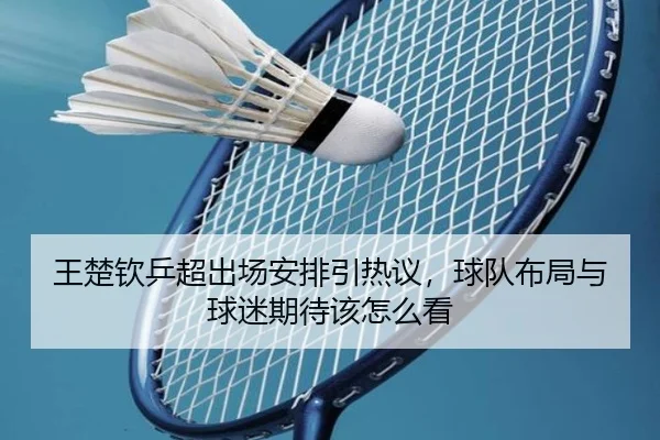 王楚钦乒超出场安排引热议，球队布局与球迷期待该怎么看